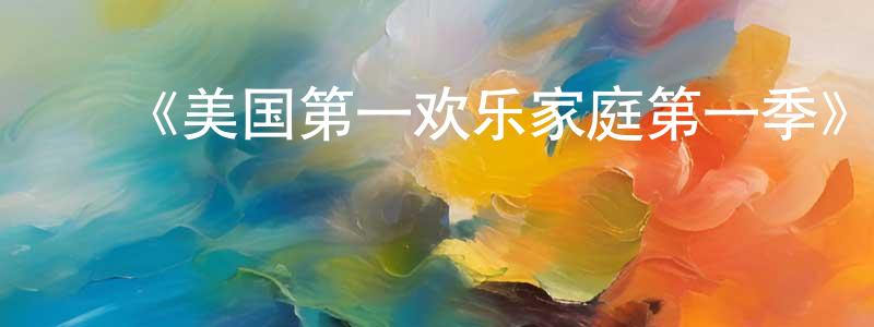 安婷婷发布《美国第一欢乐家庭第一季》迅雷下载/在线观看-动漫卡通-美剧天堂